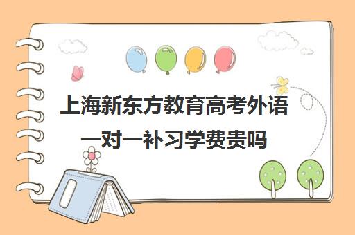 上海新东方教育高考外语一对一补习学费贵吗