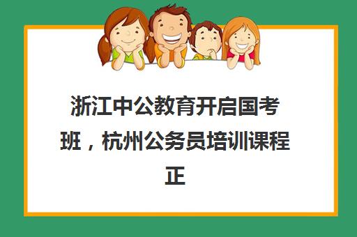 浙江中公教育开启国考班，杭州公务员培训课程正式开班