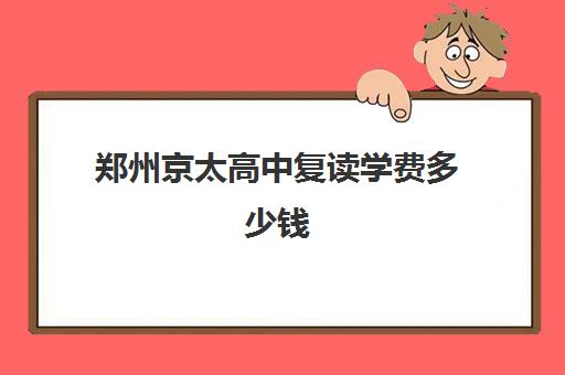 郑州京太高中复读学费多少钱(京豫陈学校学费多少)