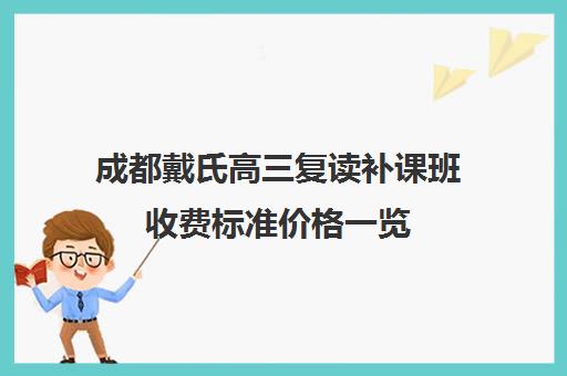 成都戴氏高三复读补课班收费标准价格一览(成都高考复读学校一般都怎么收费)