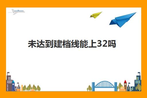 未达到建档线能上32吗(13周建档晚了吗) 未达到建档线能上32吗(13周建档晚了吗)