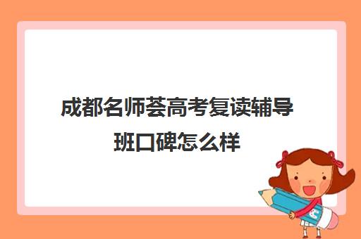 成都名师荟高考复读辅导班口碑怎么样(成都高三复读学校排名)