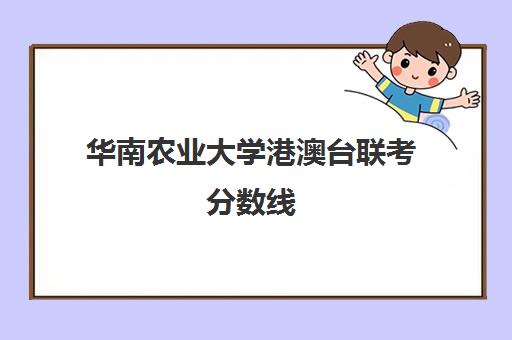 华南农业大学港澳台联考分数线(武汉理工大学港澳台招生)