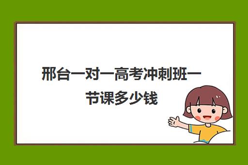 邢台一对一高考冲刺班一节课多少钱(高三培训机构学费一般多少)