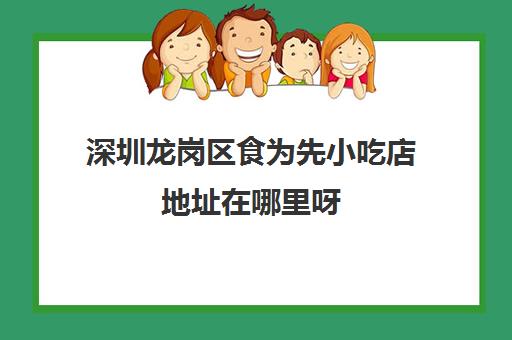 深圳龙岗区食为先小吃店地址在哪里呀(深圳龙岗附近美食推荐)