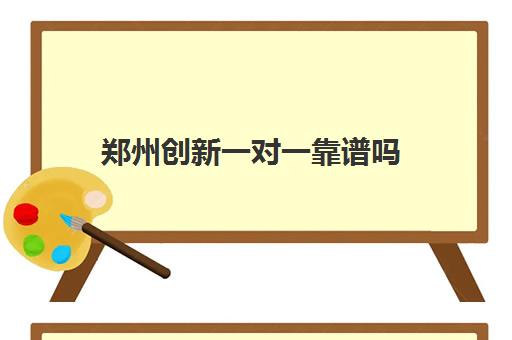 郑州创新一对一靠谱吗(郑州一对一辅导收费标准) 郑州创新一对一靠谱吗(郑州一对一辅导收费标准)