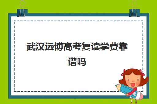 武汉远博高考复读学费靠谱吗(武汉远博高考培训怎么样)