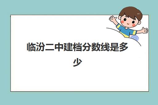 临汾二中建档分数线是多少(2025年临汾一模一分一段)