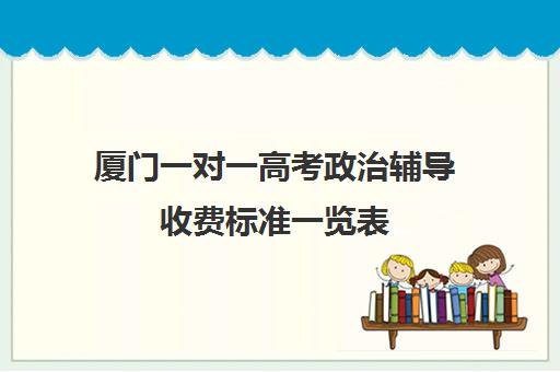 厦门一对一高考政治辅导收费标准一览表(厦门万师一对一教育)