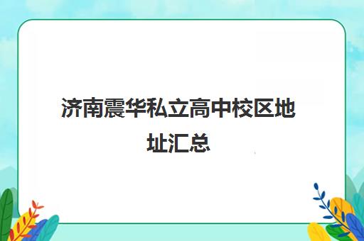 济南震华私立高中校区地址汇总(济南立行私立高中费用)