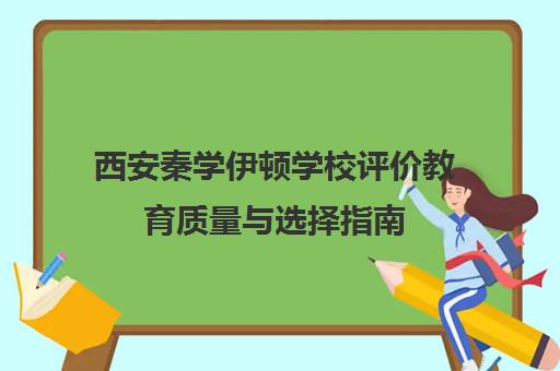 西安秦学伊顿学校评价教育质量与选择指南