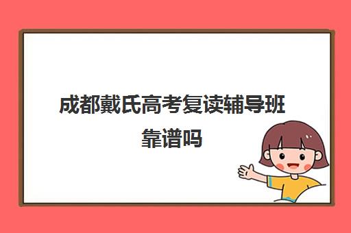 成都戴氏高考复读辅导班靠谱吗(成都高考复读学校一般都怎么收费)
