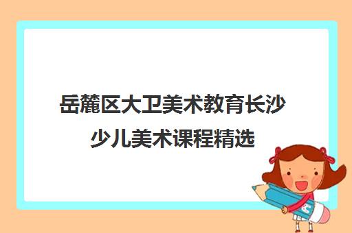 岳麓区大卫美术教育长沙少儿美术课程精选 岳麓区大卫美术教育长沙少儿美术课程精选
