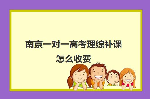 南京一对一高考理综补课怎么收费(高三一对一补课有用吗过来人)
