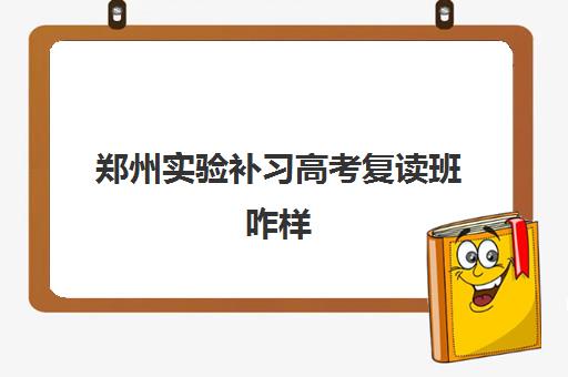 郑州实验补习高考复读班咋样 郑州实验补习高考复读班咋样