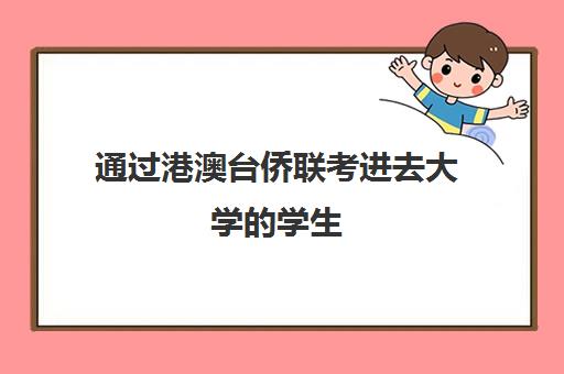 通过港澳台侨联考进去大学的学生(招收港澳台联考的大学有哪些)