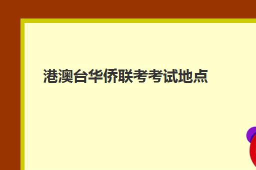港澳台华侨联考考试地点(港澳台华侨联考报考条件)