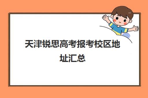 天津锐思高考报考校区地址汇总(天津思锐国际学校好吗)