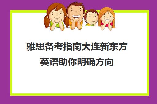 雅思备考指南大连新东方英语助你明确方向