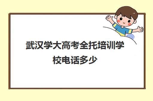 武汉学大高考全托培训学校电话多少(高考封闭式培训学校)