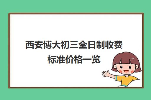 西安博大初三全日制收费标准价格一览(西安博爱高中学费多少)