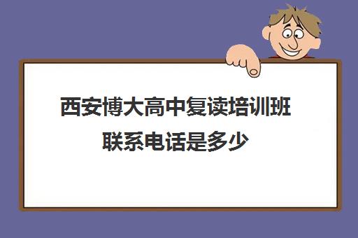 西安博大高中复读培训班联系电话是多少(西安复读学校哪家升学率高) 西安博大高中复读培训班联系电话是多少(西安复读学校哪家升学率高)
