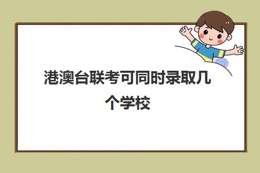港澳台联考可同时录取几个学校(港澳台联考需要在香港读高中吗) 港澳台联考可同时录取几个学校(港澳台联考需要在香港读高中吗)