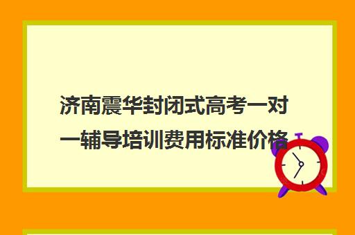 济南震华封闭式高考一对一辅导培训费用标准价格表(济南高考冲刺班封闭式全日制) 济南震华封闭式高考一对一辅导培训费用标准价格表(济南高考冲刺班封闭式全日制)