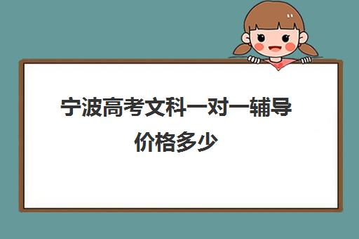 宁波高考文科一对一辅导价格多少(宁波高中较好的培训机构)