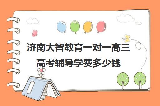 济南大智教育一对一高三高考辅导学费多少钱（大智教育一对一多少钱）