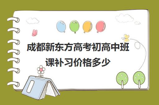 成都新东方高考初高中班课补习价格多少