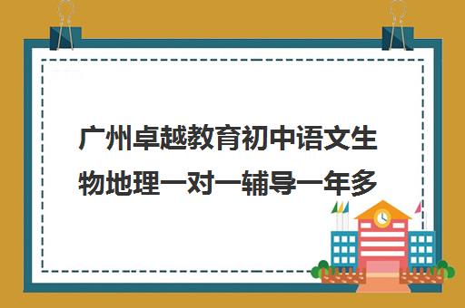 广州卓越教育初中语文生物地理一对一辅导一年多少钱(广州中考体育培训机构)