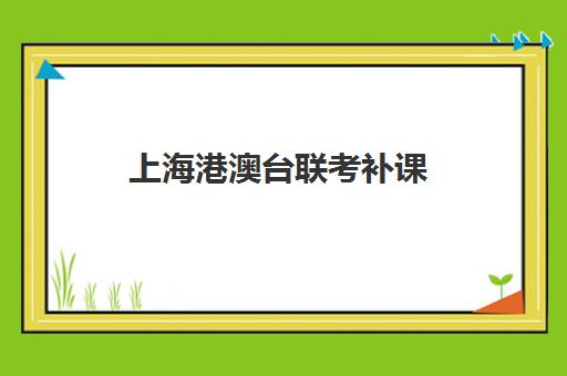 上海港澳台联考补课(上海港澳台联考培训学校)