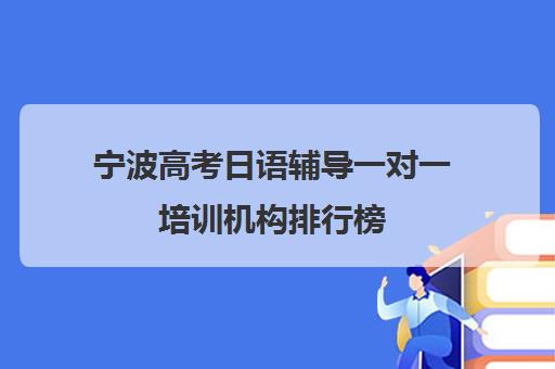 宁波高考日语辅导一对一培训机构排行榜(宁波学日语最好的学校)