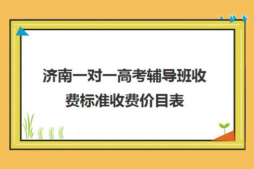 济南一对一高考辅导班收费标准收费价目表(济南最好的高考辅导班)