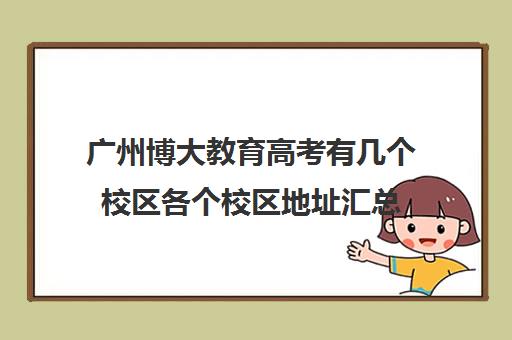 广州博大教育高考有几个校区各个校区地址汇总(广州中山大学)