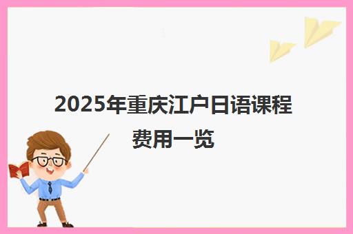 2025年重庆江户日语课程费用一览 2025年重庆江户日语课程费用一览