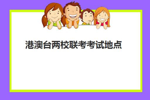 港澳台两校联考考试地点(中专生可以参加港澳台联考吗)
