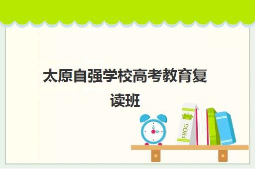 太原自强学校高考教育复读班（太原自强学校）
