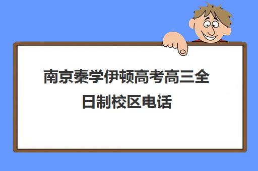 南京秦学伊顿高考高三全日制校区电话(南京高复班学校排名榜)