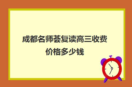 成都名师荟复读高三收费价格多少钱(高三复读费用大概多少) 成都名师荟复读高三收费价格多少钱(高三复读费用大概多少)