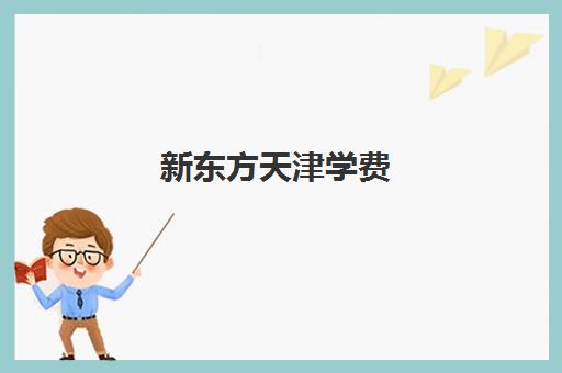 新东方天津学费(天津市新东方教育培训中心)