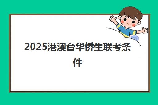 2025港澳台华侨生联考条件(港澳台联考和华侨生联考一样吗)
