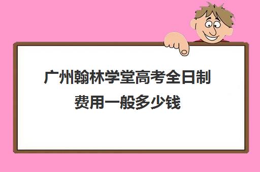 广州翰林学堂高考全日制费用一般多少钱(文化路第一小学翰林校区翰林学堂) 广州翰林学堂高考全日制费用一般多少钱(文化路第一小学翰林校区翰林学堂)
