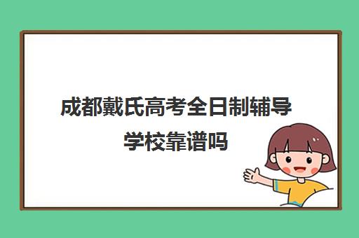 成都戴氏高考全日制辅导学校靠谱吗(成都戴氏高考中心哪个校区比较好)