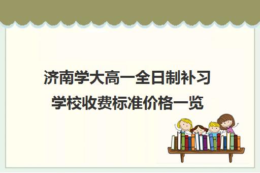 济南学大高一全日制补习学校收费标准价格一览 济南学大高一全日制补习学校收费标准价格一览