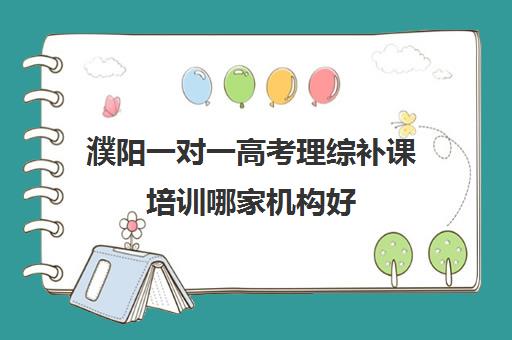 濮阳一对一高考理综补课培训哪家机构好(高三物理一对一提分)