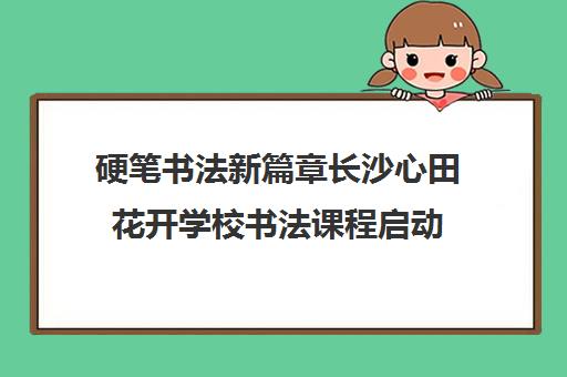 硬笔书法新篇章长沙心田花开学校书法课程启动