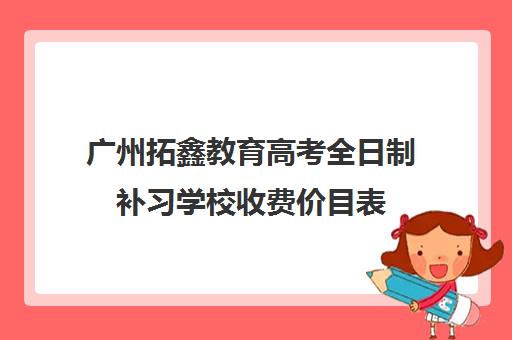 广州拓鑫教育高考全日制补习学校收费价目表