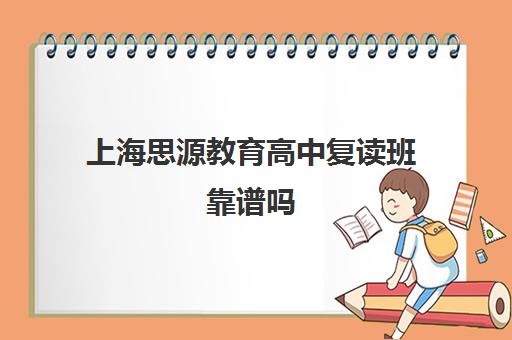 上海思源教育高中复读班靠谱吗（现在高中能复读吗）
